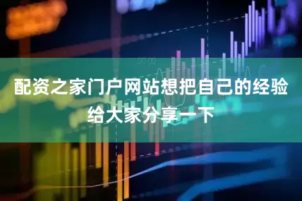 配资之家门户网站想把自己的经验给大家分享一下
