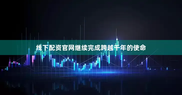 线下配资官网继续完成跨越千年的使命
