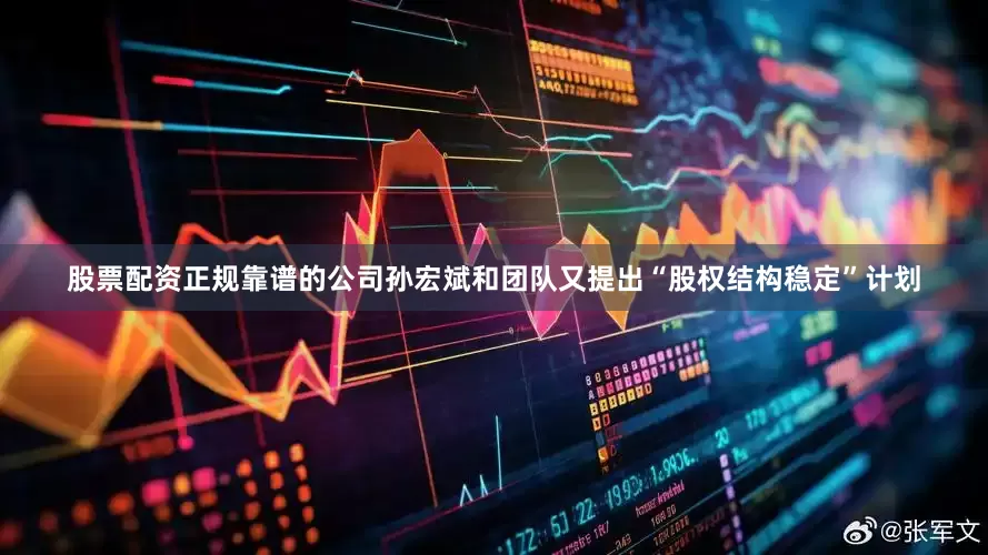 股票配资正规靠谱的公司孙宏斌和团队又提出“股权结构稳定”计划