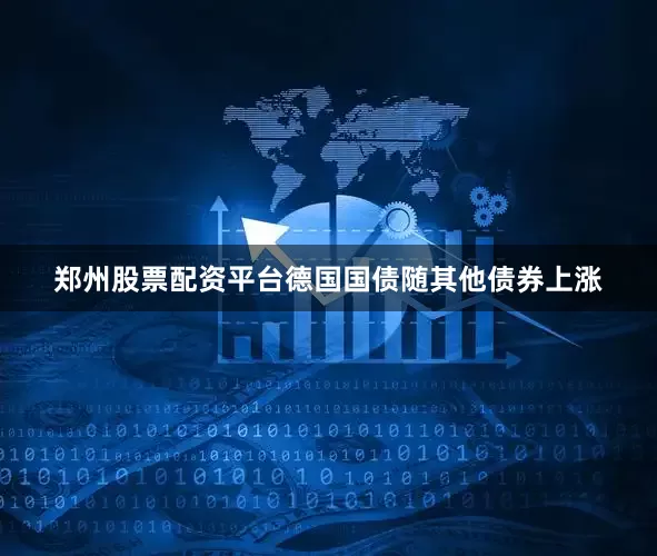郑州股票配资平台德国国债随其他债券上涨
