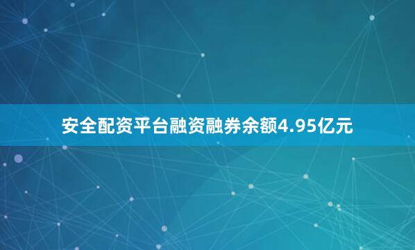 安全配资平台融资融券余额4.95亿元