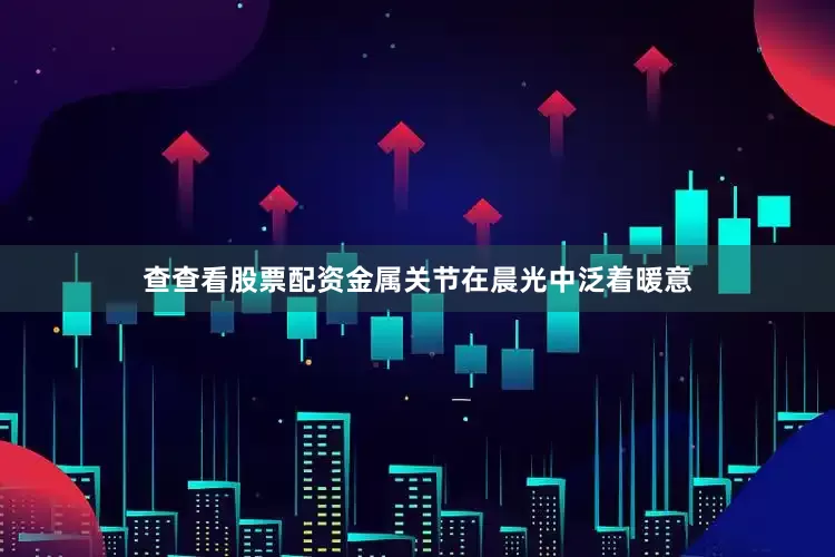 查查看股票配资金属关节在晨光中泛着暖意