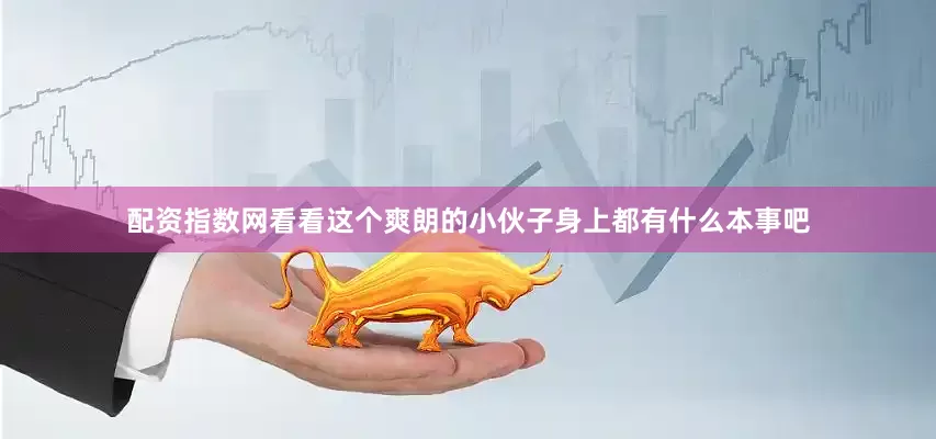 配资指数网看看这个爽朗的小伙子身上都有什么本事吧
