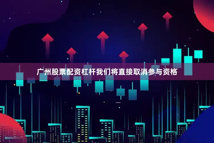 广州股票配资杠杆我们将直接取消参与资格