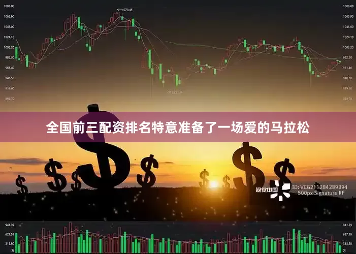 全国前三配资排名特意准备了一场爱的马拉松