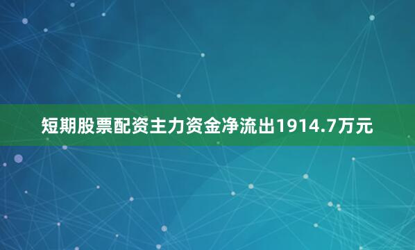 短期股票配资主力资金净流出1914.7万元