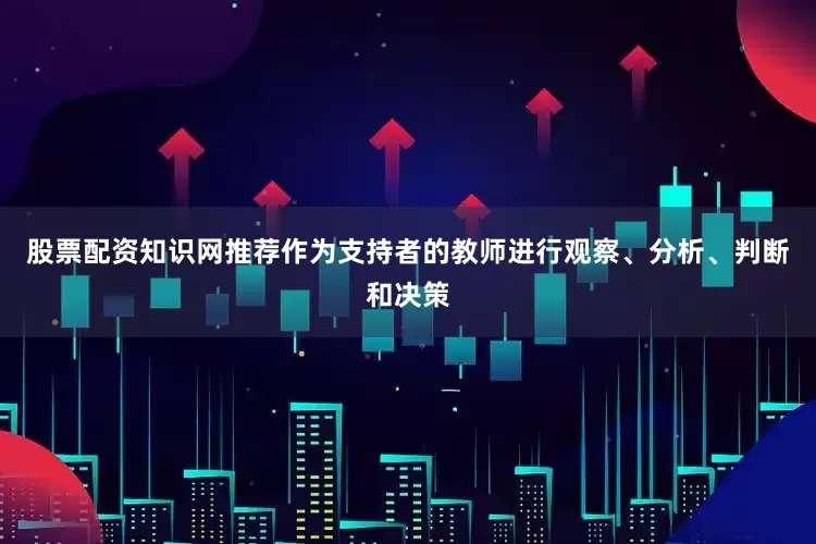 股票配资知识网推荐作为支持者的教师进行观察、分析、判断和决策