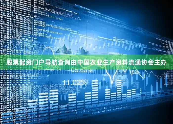 股票配资门户导航查询由中国农业生产资料流通协会主办