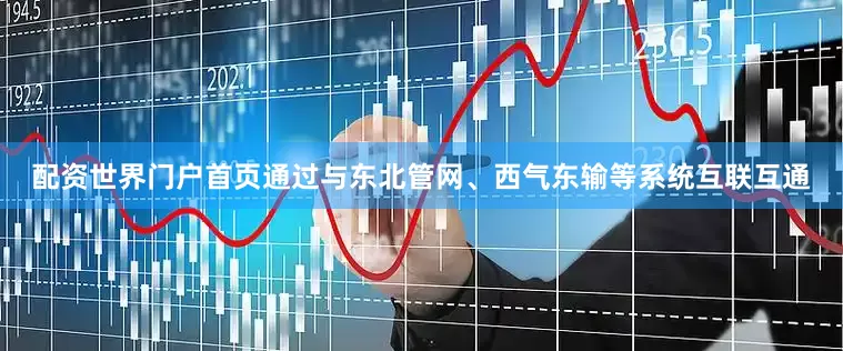 配资世界门户首页通过与东北管网、西气东输等系统互联互通