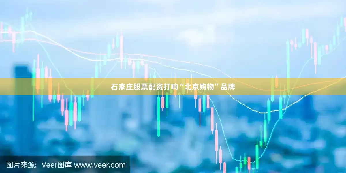 石家庄股票配资打响“北京购物”品牌