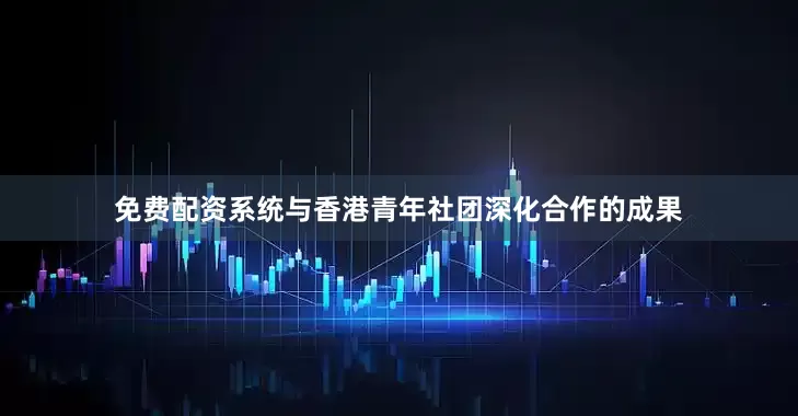 免费配资系统与香港青年社团深化合作的成果