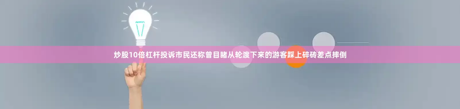 炒股10倍杠杆投诉市民还称曾目睹从轮渡下来的游客踩上碎砖差点摔倒