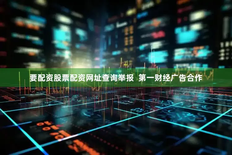 要配资股票配资网址查询举报 第一财经广告合作