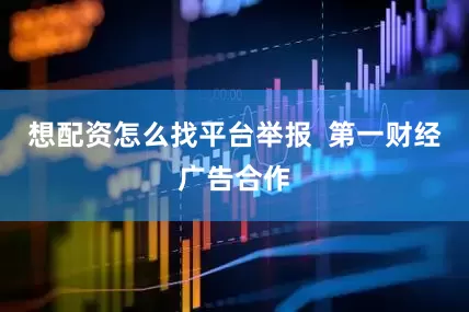 想配资怎么找平台举报  第一财经广告合作