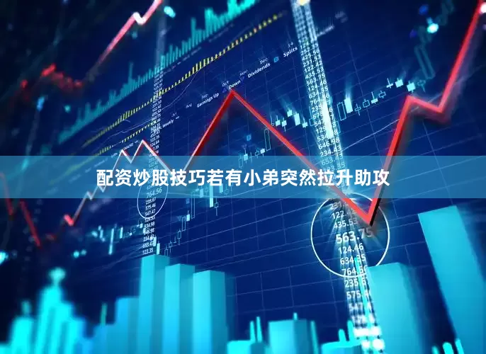 配资炒股技巧若有小弟突然拉升助攻