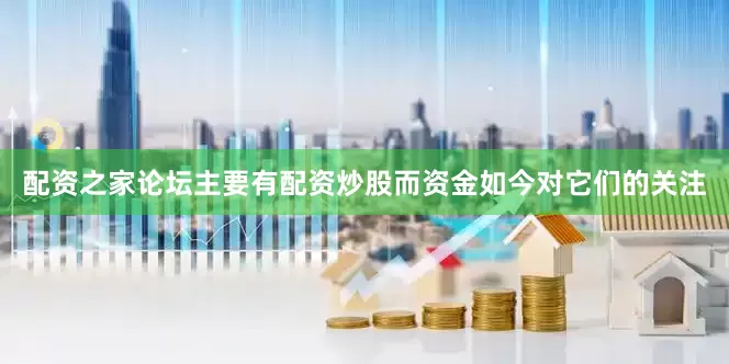 配资之家论坛主要有配资炒股而资金如今对它们的关注