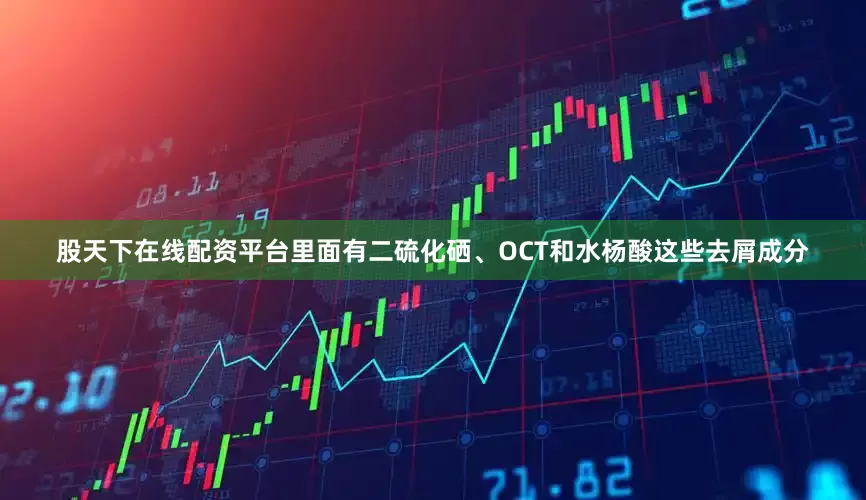 股天下在线配资平台里面有二硫化硒、OCT和水杨酸这些去屑成分