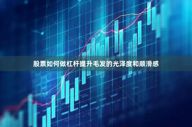 股票如何做杠杆提升毛发的光泽度和顺滑感