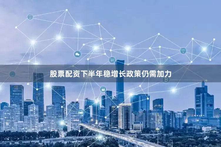 股票配资下半年稳增长政策仍需加力