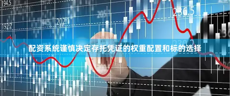 配资系统谨慎决定存托凭证的权重配置和标的选择