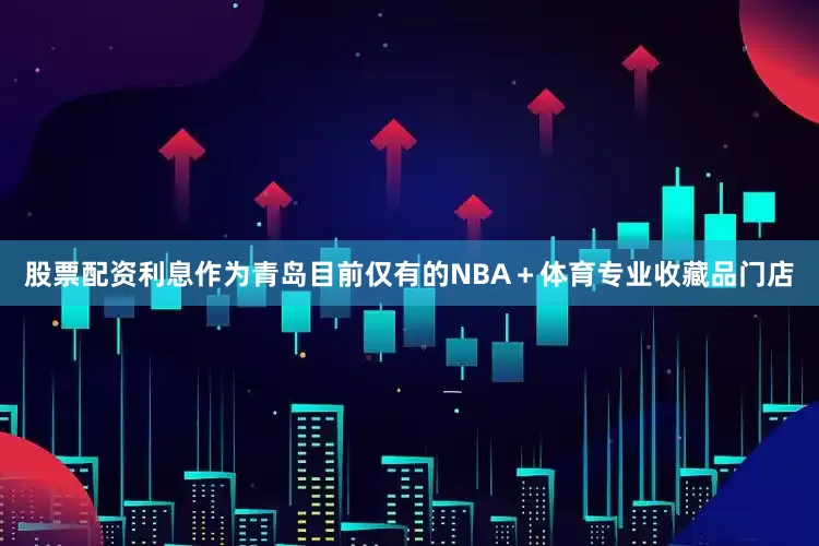 股票配资利息作为青岛目前仅有的NBA＋体育专业收藏品门店