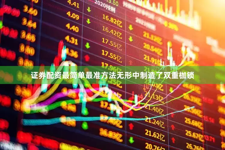 证券配资最简单最准方法无形中制造了双重枷锁