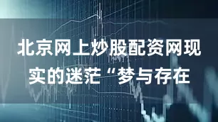北京网上炒股配资网现实的迷茫“梦与存在