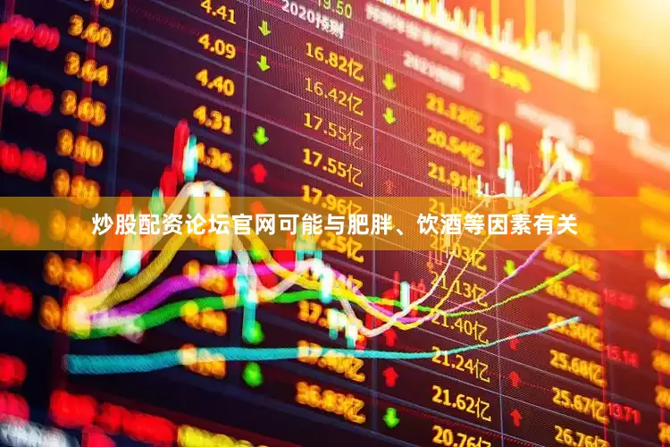 炒股配资论坛官网可能与肥胖、饮酒等因素有关
