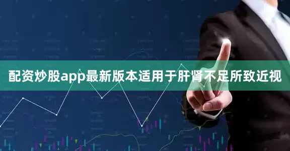 配资炒股app最新版本适用于肝肾不足所致近视