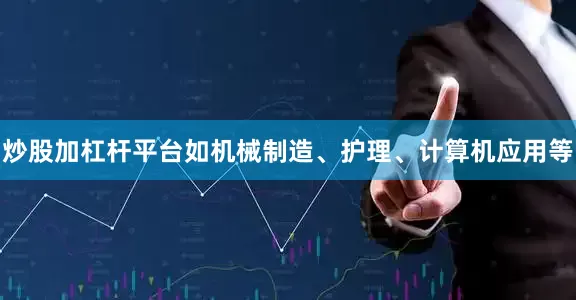 炒股加杠杆平台如机械制造、护理、计算机应用等