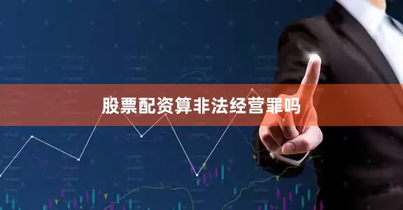 股票配资算非法经营罪吗