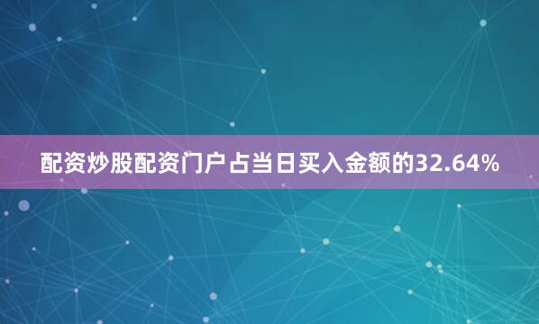 配资炒股配资门户占当日买入金额的32.64%