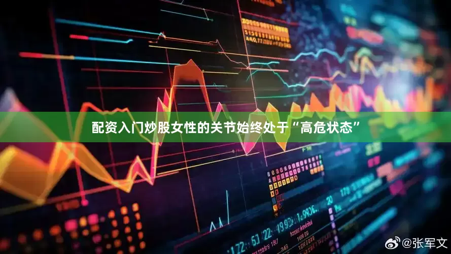 配资入门炒股女性的关节始终处于“高危状态”