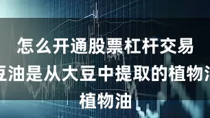 怎么开通股票杠杆交易豆油是从大豆中提取的植物油