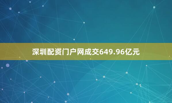 深圳配资门户网成交649.96亿元