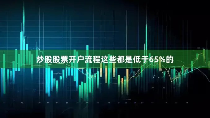 炒股股票开户流程这些都是低于65%的