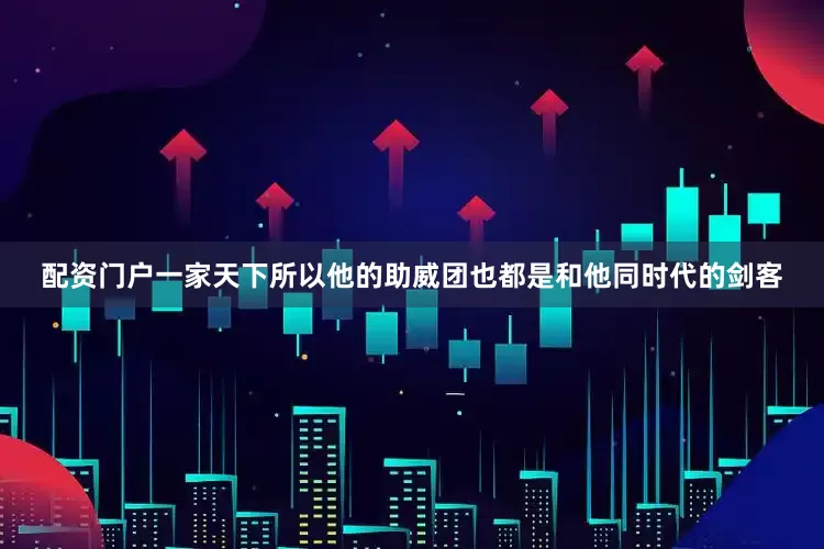 配资门户一家天下所以他的助威团也都是和他同时代的剑客