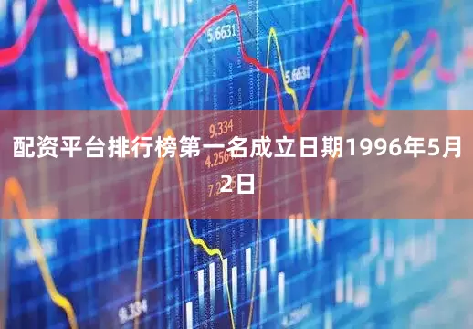 配资平台排行榜第一名成立日期1996年5月2日