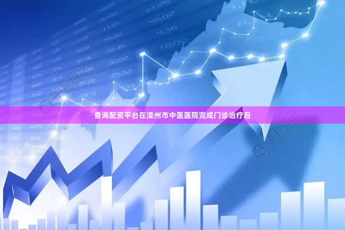 查询配资平台在滦州市中医医院完成门诊治疗后