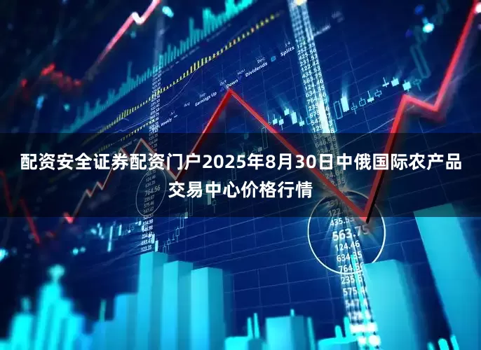 配资安全证券配资门户2025年8月30日中俄国际农产品交易中心价格行情