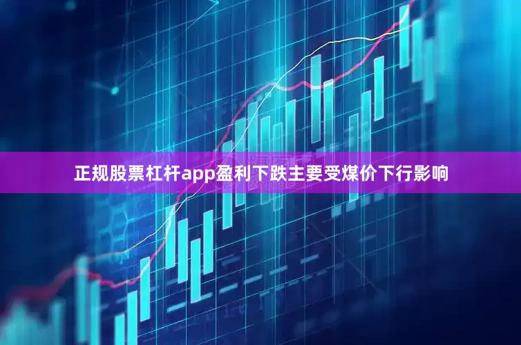 正规股票杠杆app盈利下跌主要受煤价下行影响