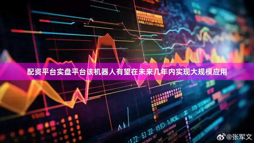 配资平台实盘平台该机器人有望在未来几年内实现大规模应用