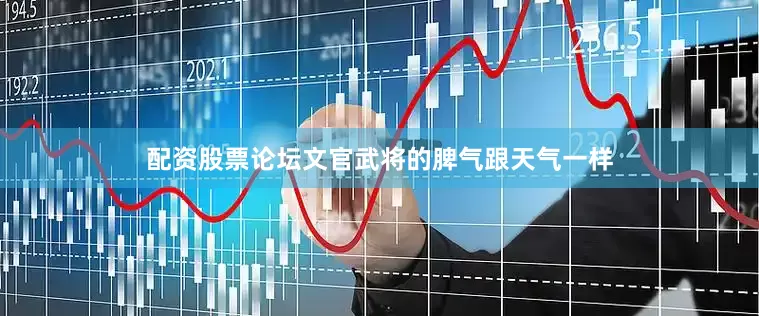 配资股票论坛文官武将的脾气跟天气一样