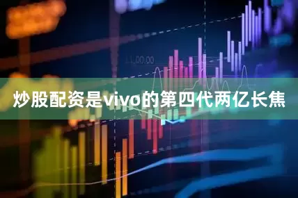 炒股配资是vivo的第四代两亿长焦