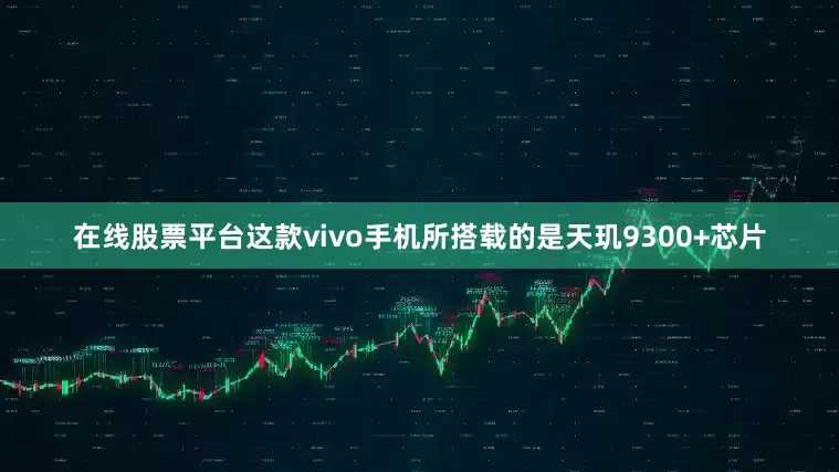 在线股票平台这款vivo手机所搭载的是天玑9300+芯片