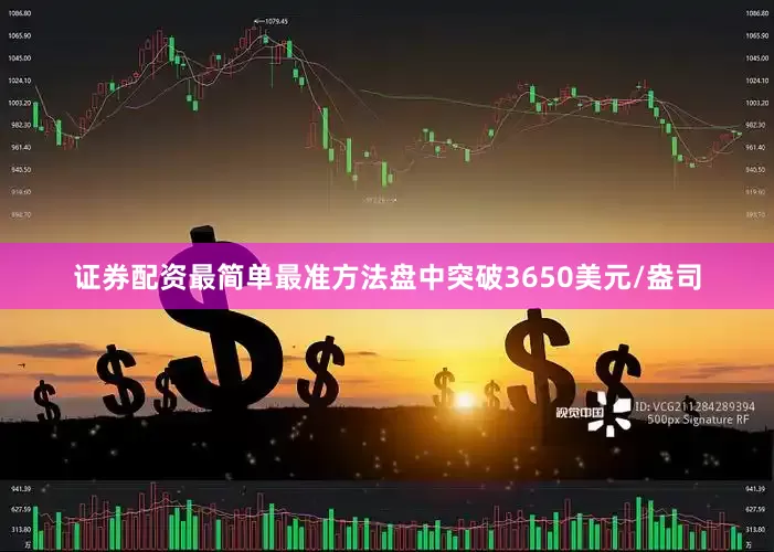 证券配资最简单最准方法盘中突破3650美元/盎司