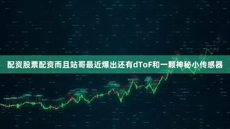 配资股票配资而且站哥最近爆出还有dToF和一颗神秘小传感器