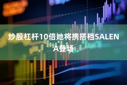 炒股杠杆10倍她将携搭档SALENA登场