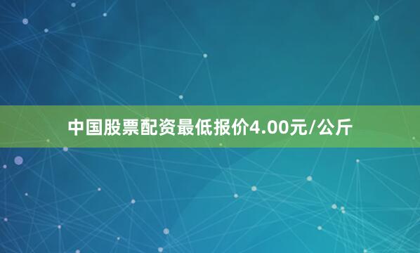中国股票配资最低报价4.00元/公斤