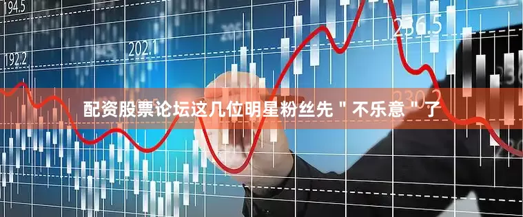 配资股票论坛这几位明星粉丝先＂不乐意＂了